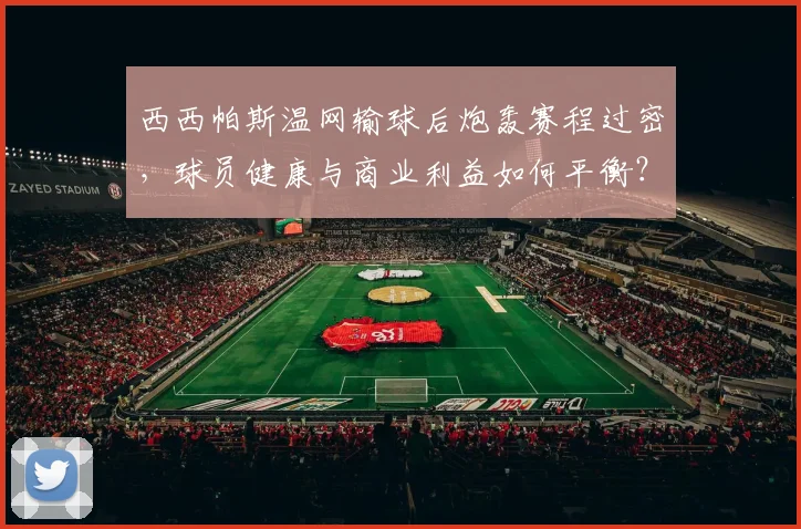 西西帕斯温网输球后炮轰赛程过密，球员健康与商业利益如何平衡？