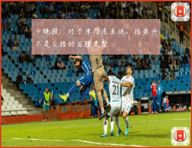 今晚报：对于津门虎来说，格劳并不是合格的后腰类型