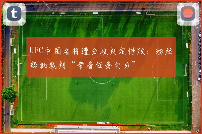 UFC中国名将遭分歧判定惜败，粉丝怒批裁判“带着任务打分”