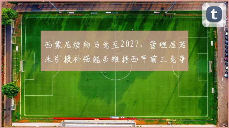 西蒙尼续约马竞至2027，管理层若未引援补强能否维持西甲前三竞争力？