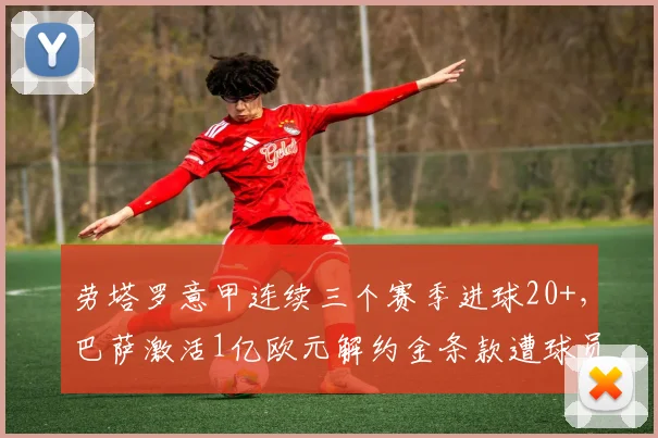 劳塔罗意甲连续三个赛季进球20+，巴萨激活1亿欧元解约金条款遭球员拒绝