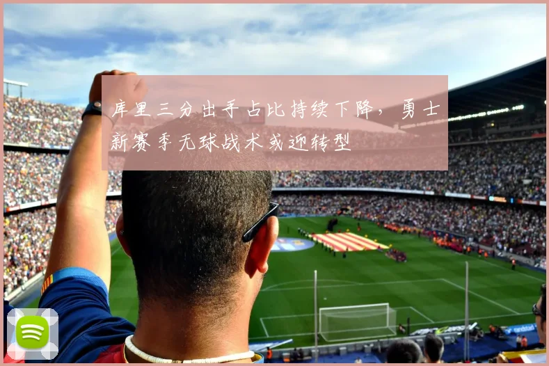 库里三分出手占比持续下降，勇士新赛季无球战术或迎转型